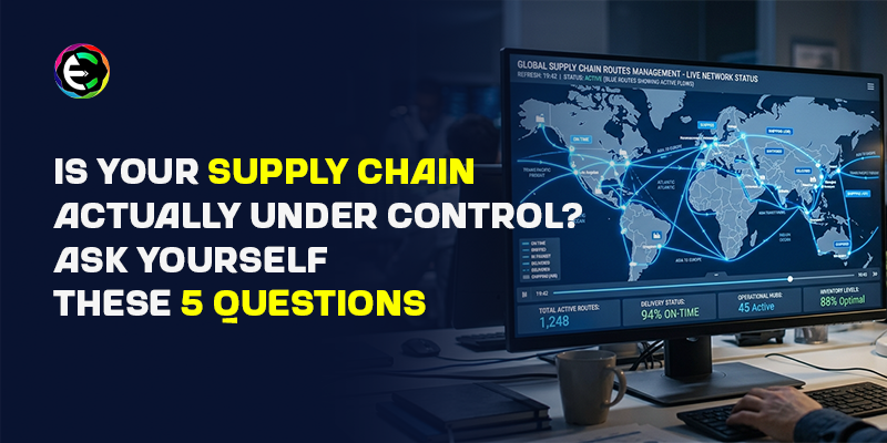 Is Your Supply Chain Actually Under Control? Ask Yourself These 5 Questions